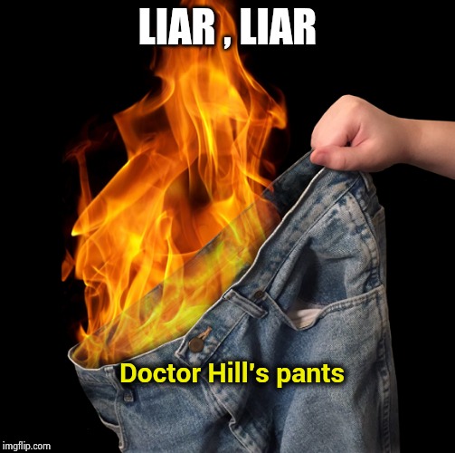 Pants on Fire | LIAR , LIAR Doctor Hill's pants | image tagged in pants on fire | made w/ Imgflip meme maker