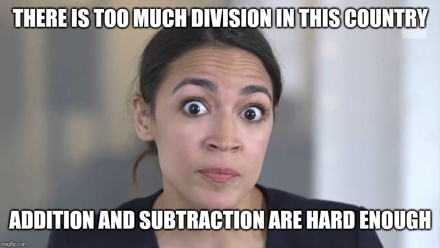 AOC....Math Whiz | THERE IS TOO MUCH DIVISION IN THIS COUNTRY; ADDITION AND SUBTRACTION ARE HARD ENOUGH | image tagged in aoc stumped,division | made w/ Imgflip meme maker