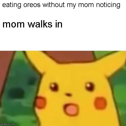 Surprised Pikachu | eating oreos without my mom noticing; mom walks in | image tagged in memes,surprised pikachu | made w/ Imgflip meme maker