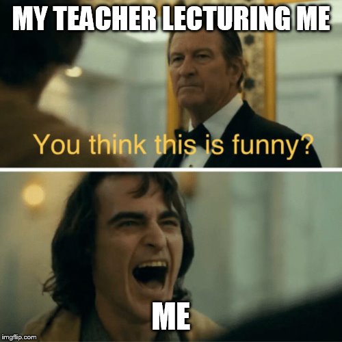 joker laugh | MY TEACHER LECTURING ME; ME | image tagged in joker laugh | made w/ Imgflip meme maker