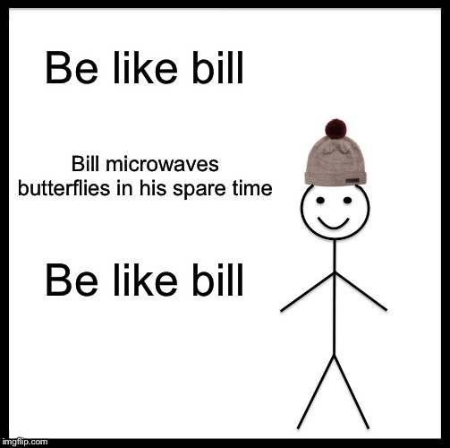 Be Like Bill Meme | Be like bill; Bill microwaves butterflies in his spare time; Be like bill | image tagged in memes,be like bill | made w/ Imgflip meme maker