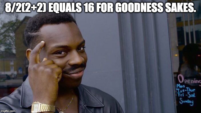 Roll Safe Think About It | 8/2(2+2) EQUALS 16 FOR GOODNESS SAKES. | image tagged in memes,roll safe think about it | made w/ Imgflip meme maker