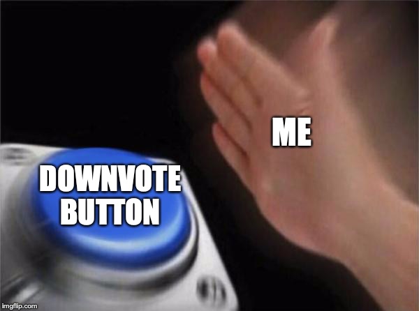 Blank Nut Button Meme | ME DOWNVOTE BUTTON | image tagged in memes,blank nut button | made w/ Imgflip meme maker