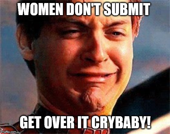 Spider-Man Crying | WOMEN DON'T SUBMIT; GET OVER IT CRYBABY! | image tagged in spider-man crying | made w/ Imgflip meme maker
