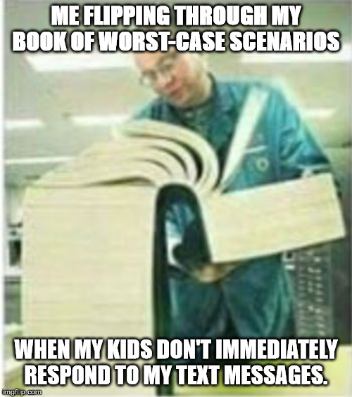 Giant Book | ME FLIPPING THROUGH MY BOOK OF WORST-CASE SCENARIOS; WHEN MY KIDS DON'T IMMEDIATELY RESPOND TO MY TEXT MESSAGES. | image tagged in giant book | made w/ Imgflip meme maker