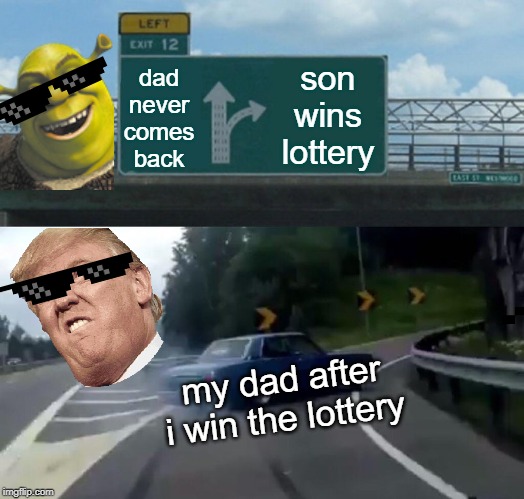 Left Exit 12 Off Ramp | dad never comes back; son wins lottery; my dad after i win the lottery | image tagged in memes,left exit 12 off ramp | made w/ Imgflip meme maker