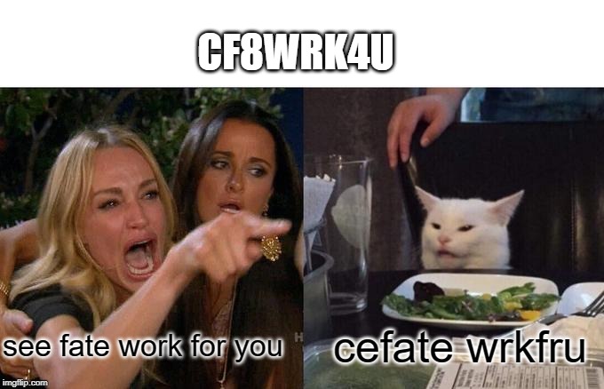 Woman Yelling At Cat Meme | CF8WRK4U; see fate work for you; cefate wrkfru | image tagged in memes,woman yelling at cat | made w/ Imgflip meme maker