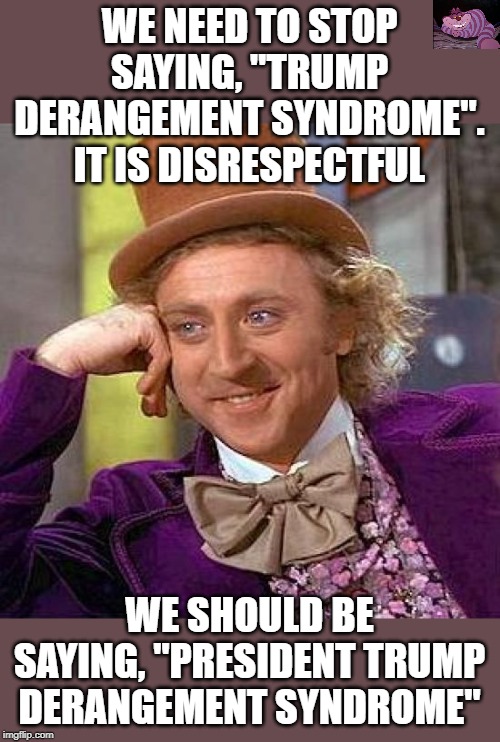 Respect the Office. | WE NEED TO STOP SAYING, "TRUMP DERANGEMENT SYNDROME". IT IS DISRESPECTFUL; WE SHOULD BE SAYING, "PRESIDENT TRUMP DERANGEMENT SYNDROME" | image tagged in memes,creepy condescending wonka | made w/ Imgflip meme maker