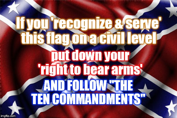 The Great "Southern" Trendkill |  If you 'recognize & serve' this flag on a civil level; put down your 'right to bear arms'; AND FOLLOW "THE TEN COMMANDMENTS" | image tagged in rebel flag,trends,trendkill,pantera | made w/ Imgflip meme maker