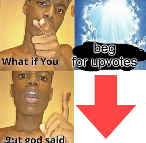 downvotes | beg for upvotes | image tagged in what if you wanted to go to heaven,funny,memes,downvote,begging for upvotes,god | made w/ Imgflip meme maker