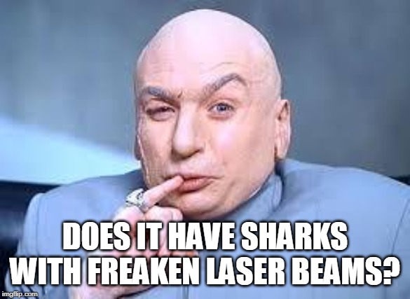 dr evil pinky | DOES IT HAVE SHARKS WITH FREAKEN LASER BEAMS? | image tagged in dr evil pinky | made w/ Imgflip meme maker