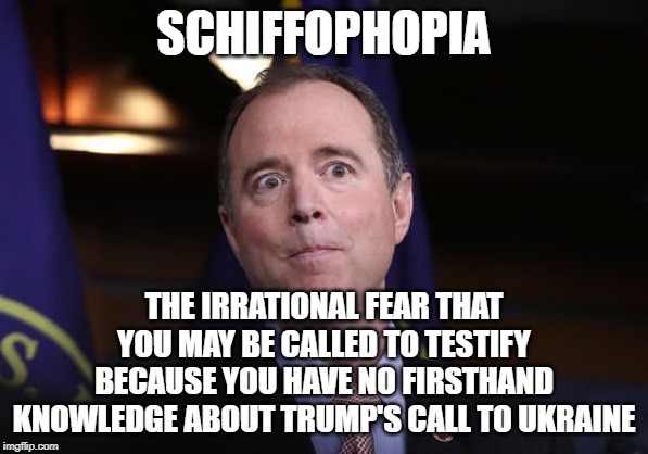 Schiffophobia | SCHIFFOPHOPIA; THE IRRATIONAL FEAR THAT YOU MAY BE CALLED TO TESTIFY BECAUSE YOU HAVE NO FIRSTHAND KNOWLEDGE ABOUT TRUMP'S CALL TO UKRAINE | image tagged in adam schiff,impeachment,trump impeachment | made w/ Imgflip meme maker