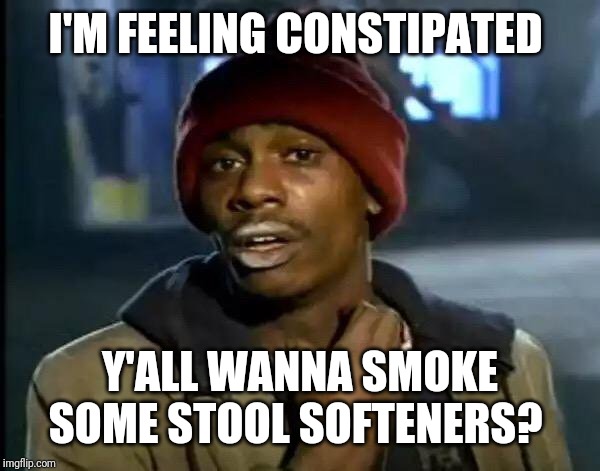 Y'all Got Any More Of That | I'M FEELING CONSTIPATED; Y'ALL WANNA SMOKE SOME STOOL SOFTENERS? | image tagged in memes,y'all got any more of that | made w/ Imgflip meme maker