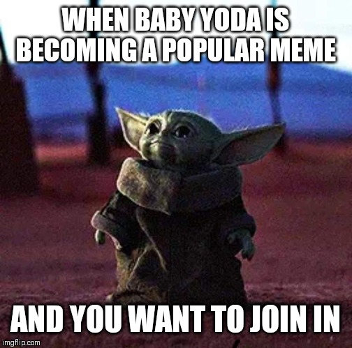 Baby Yoda | WHEN BABY YODA IS BECOMING A POPULAR MEME; AND YOU WANT TO JOIN IN | image tagged in baby yoda | made w/ Imgflip meme maker