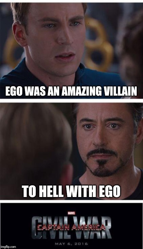 Civil War Meme II | EGO WAS AN AMAZING VILLAIN; TO HELL WITH EGO | image tagged in memes,marvel civil war 1,ego | made w/ Imgflip meme maker