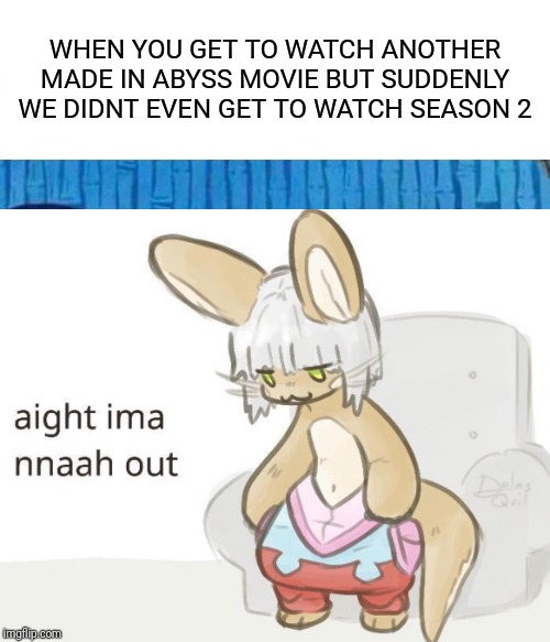 WHEN YOU GET TO WATCH ANOTHER MADE IN ABYSS MOVIE BUT SUDDENLY WE DIDNT EVEN GET TO WATCH SEASON 2 | image tagged in funny | made w/ Imgflip meme maker