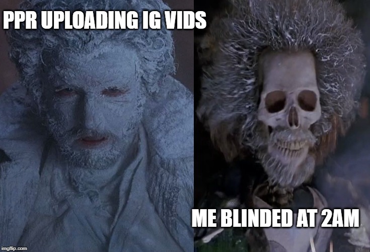 PPR UPLOADING IG VIDS; ME BLINDED AT 2AM | made w/ Imgflip meme maker