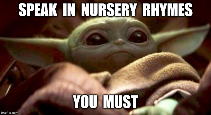 Baby Yoda | SPEAK  IN  NURSERY  RHYMES YOU  MUST | image tagged in baby yoda | made w/ Imgflip meme maker