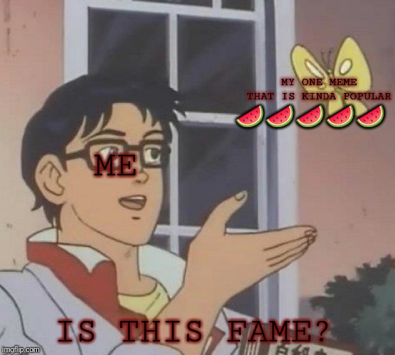 Is This A Pigeon | 🍉🍉🍉🍉🍉; MY ONE MEME THAT IS KINDA POPULAR; ME; IS THIS FAME? | image tagged in memes,is this a pigeon | made w/ Imgflip meme maker