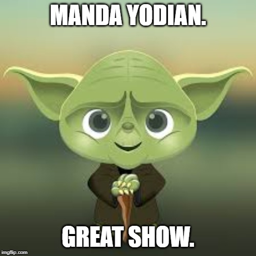Manda Yodian | MANDA YODIAN. GREAT SHOW. | image tagged in baby yoda | made w/ Imgflip meme maker