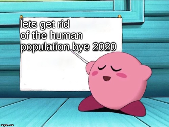 kirby sign | lets get rid of the human population bye 2020 | image tagged in kirby sign | made w/ Imgflip meme maker