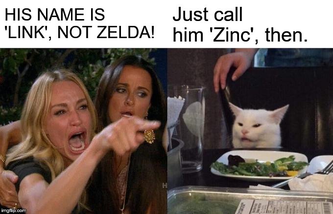Woman Yelling At Cat Meme | HIS NAME IS 'LINK', NOT ZELDA! Just call him 'Zinc', then. | image tagged in memes,woman yelling at cat | made w/ Imgflip meme maker