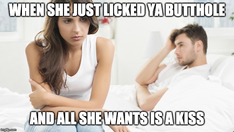 Disappointed woman | WHEN SHE JUST LICKED YA BUTTHOLE; AND ALL SHE WANTS IS A KISS | image tagged in disappointed woman | made w/ Imgflip meme maker