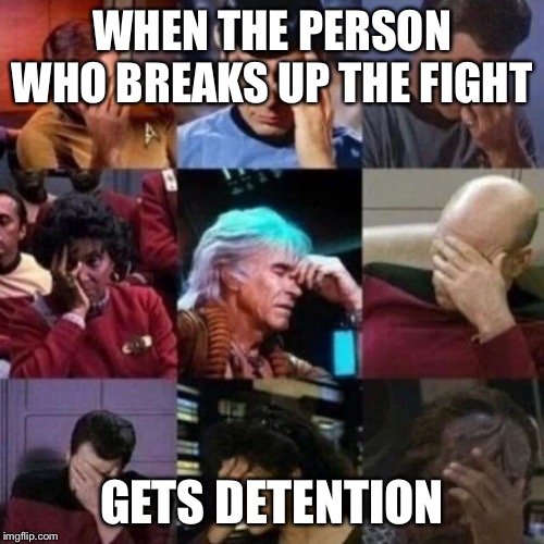 star trek face palm | WHEN THE PERSON WHO BREAKS UP THE FIGHT; GETS DETENTION | image tagged in star trek face palm | made w/ Imgflip meme maker