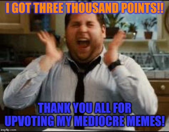 excited |  I GOT THREE THOUSAND POINTS!! THANK YOU ALL FOR UPVOTING MY MEDIOCRE MEMES! | image tagged in excited | made w/ Imgflip meme maker