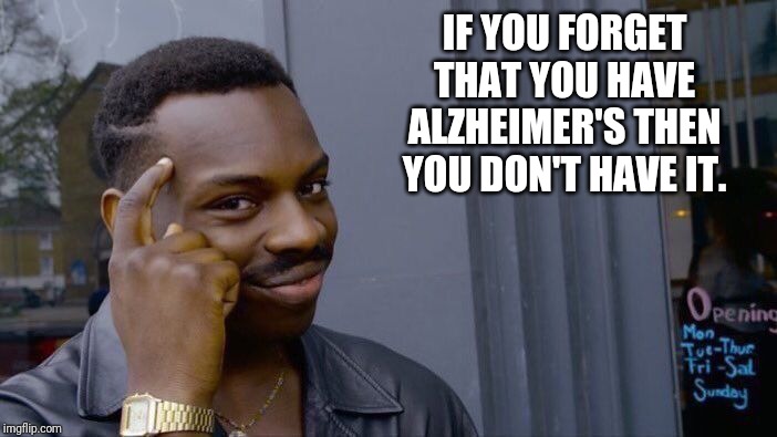 It makes sense, right? | IF YOU FORGET THAT YOU HAVE ALZHEIMER'S THEN YOU DON'T HAVE IT. | image tagged in memes,roll safe think about it | made w/ Imgflip meme maker