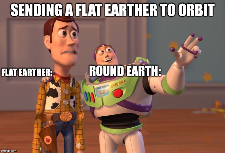 X, X Everywhere | SENDING A FLAT EARTHER TO ORBIT; ROUND EARTH:; FLAT EARTHER: | image tagged in memes,x x everywhere | made w/ Imgflip meme maker