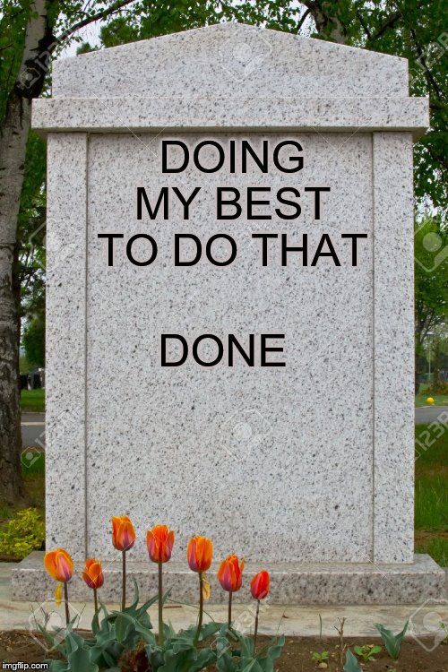 blank gravestone | DOING MY BEST TO DO THAT DONE | image tagged in blank gravestone | made w/ Imgflip meme maker