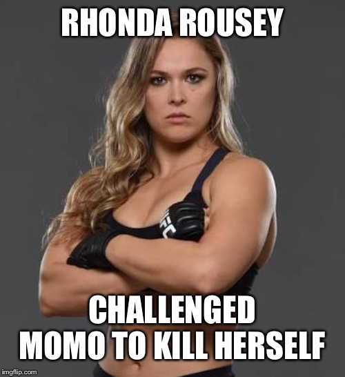 rhonda rousey | RHONDA ROUSEY; CHALLENGED MOMO TO KILL HERSELF | image tagged in rhonda rousey | made w/ Imgflip meme maker
