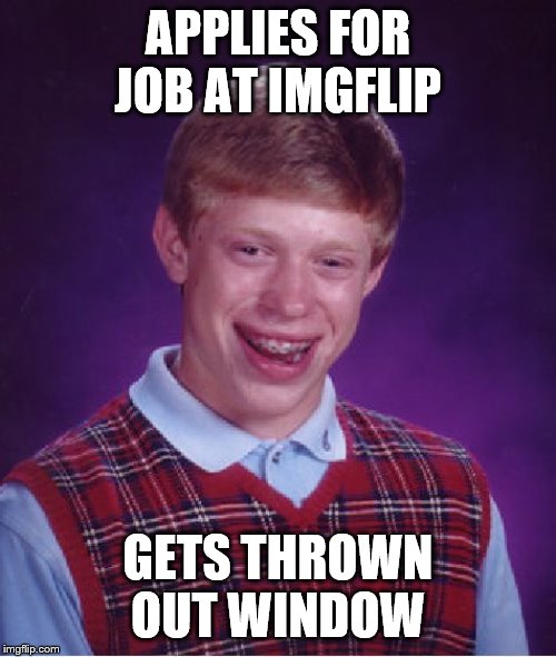 Bad Luck Brian | APPLIES FOR JOB AT IMGFLIP; GETS THROWN OUT WINDOW | image tagged in memes,bad luck brian | made w/ Imgflip meme maker