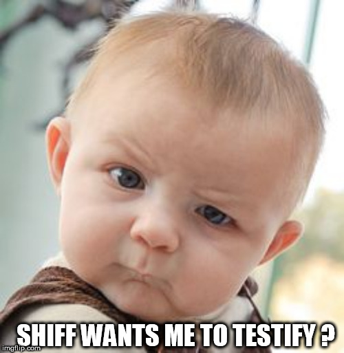 Skeptical Baby Meme | SHIFF WANTS ME TO TESTIFY ? | image tagged in memes,skeptical baby | made w/ Imgflip meme maker