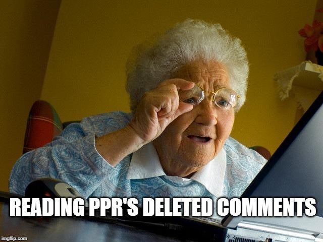 Grandma Finds The Internet Meme | READING PPR'S DELETED COMMENTS | image tagged in memes,grandma finds the internet | made w/ Imgflip meme maker