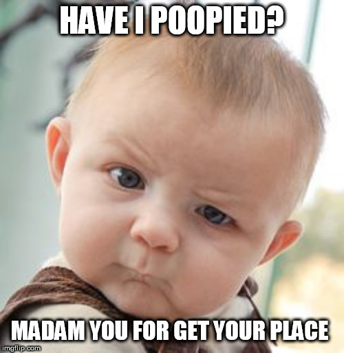 Skeptical Baby Meme | HAVE I POOPIED? MADAM YOU FOR GET YOUR PLACE | image tagged in memes,skeptical baby | made w/ Imgflip meme maker