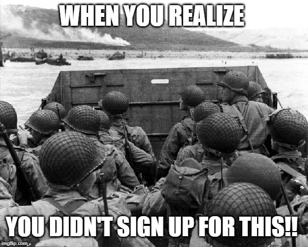 D-Day | WHEN YOU REALIZE; YOU DIDN'T SIGN UP FOR THIS!! | image tagged in d-day | made w/ Imgflip meme maker
