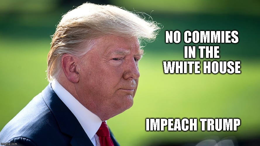 NO COMMIES IN THE WHITE HOUSE; IMPEACH TRUMP | image tagged in trump is a commie,putin lover,criminal,corrupt,traitor,impeach trump | made w/ Imgflip meme maker