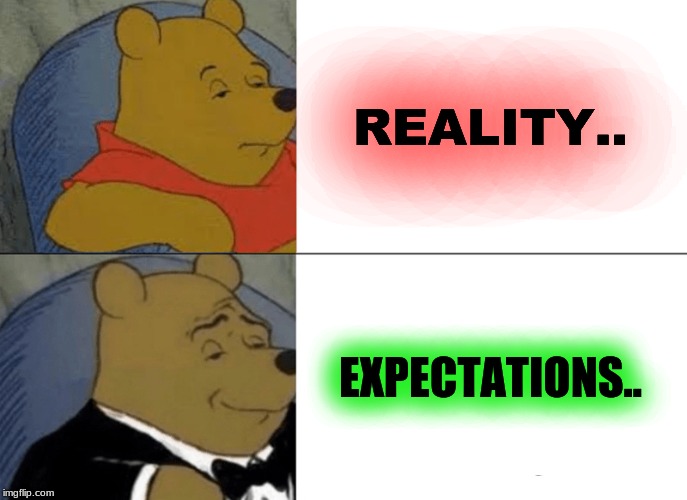 Tuxedo Winnie The Pooh | REALITY.. EXPECTATIONS.. | image tagged in memes,tuxedo winnie the pooh | made w/ Imgflip meme maker