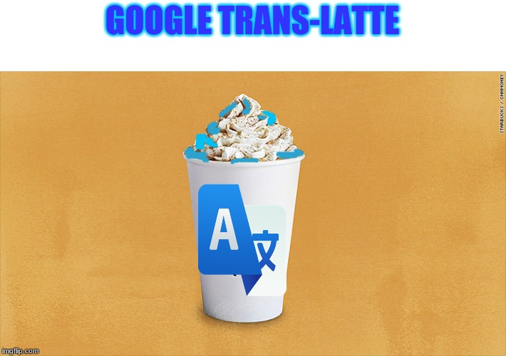Pumpkin Spice Latte | GOOGLE TRANS-LATTE | image tagged in pumpkin spice latte | made w/ Imgflip meme maker
