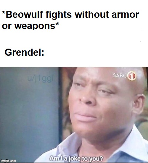 Grendel Am I a joke to you | image tagged in fun | made w/ Imgflip meme maker