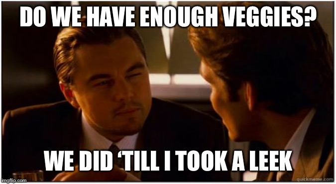 Inception | DO WE HAVE ENOUGH VEGGIES? WE DID ‘TILL I TOOK A LEEK | image tagged in inception | made w/ Imgflip meme maker