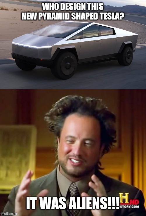 WHO DESIGN THIS NEW PYRAMID SHAPED TESLA? IT WAS ALIENS!!! | image tagged in memes,ancient aliens | made w/ Imgflip meme maker