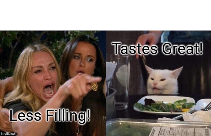 Too commercial? | Tastes Great! Less Filling! | image tagged in memes,woman yelling at cat | made w/ Imgflip meme maker