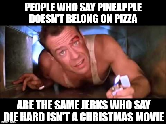 #Facts | PEOPLE WHO SAY PINEAPPLE DOESN'T BELONG ON PIZZA; ARE THE SAME JERKS WHO SAY DIE HARD ISN'T A CHRISTMAS MOVIE | image tagged in die hard | made w/ Imgflip meme maker