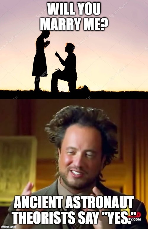 How to Answer a Marriage Proposal | WILL YOU MARRY ME? ANCIENT ASTRONAUT THEORISTS SAY "YES." | image tagged in memes,marry me,ancient aliens,proposal | made w/ Imgflip meme maker