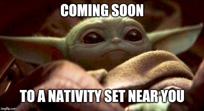 Baby Yoda | COMING SOON; TO A NATIVITY SET NEAR YOU | image tagged in baby yoda | made w/ Imgflip meme maker