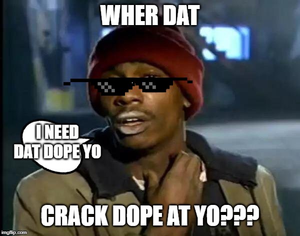 Y'all Got Any More Of That Meme | WHER DAT; I NEED DAT DOPE YO; CRACK DOPE AT YO??? | image tagged in memes,y'all got any more of that | made w/ Imgflip meme maker