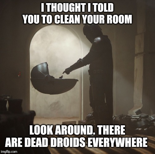 mandaloian baby Yoda | I THOUGHT I TOLD YOU TO CLEAN YOUR ROOM; LOOK AROUND. THERE ARE DEAD DROIDS EVERYWHERE | image tagged in mandaloian baby yoda | made w/ Imgflip meme maker